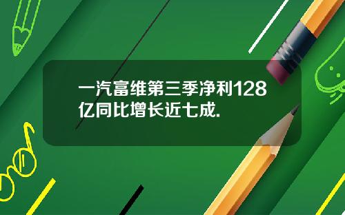 一汽富维第三季净利128亿同比增长近七成.