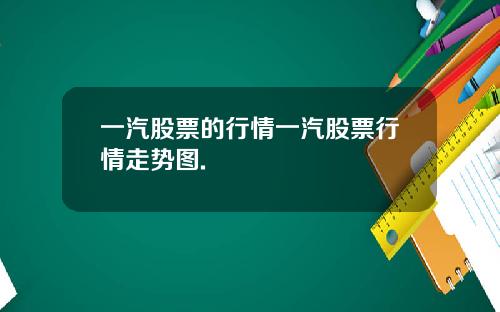一汽股票的行情一汽股票行情走势图.