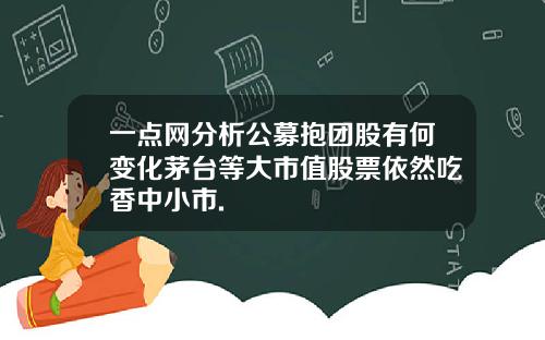 一点网分析公募抱团股有何变化茅台等大市值股票依然吃香中小市.