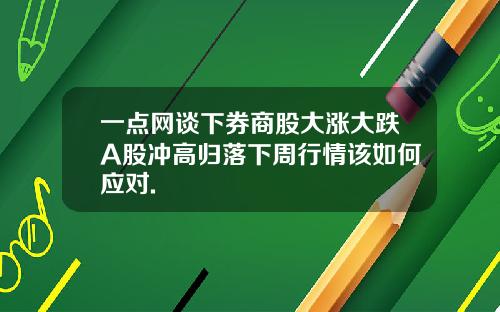 一点网谈下券商股大涨大跌A股冲高归落下周行情该如何应对.