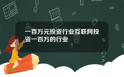 一百万元投资行业互联网投资一百万的行业