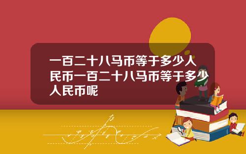一百二十八马币等于多少人民币一百二十八马币等于多少人民币呢