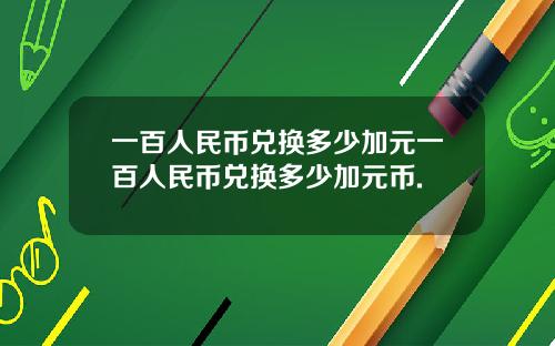 一百人民币兑换多少加元一百人民币兑换多少加元币.