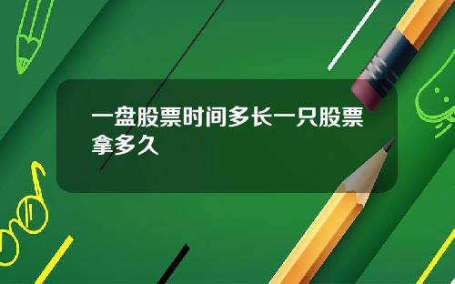 一盘股票时间多长一只股票拿多久
