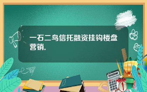 一石二鸟信托融资挂钩楼盘营销.