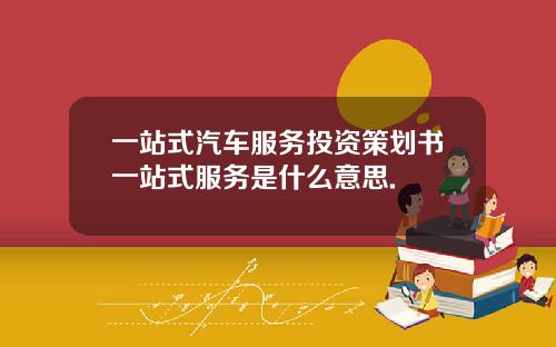 一站式汽车服务投资策划书一站式服务是什么意思.