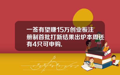 一签有望赚15万创业板注册制首批打新结果出炉本周还有4只可申购.