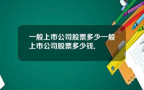 一般上市公司股票多少一般上市公司股票多少钱.