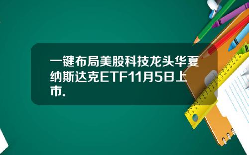一键布局美股科技龙头华夏纳斯达克ETF11月5日上市.