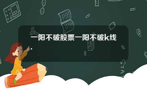 一阳不破股票一阳不破k线.