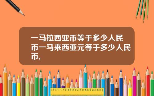 一马拉西亚币等于多少人民币一马来西亚元等于多少人民币.