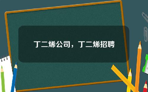 丁二烯公司，丁二烯招聘