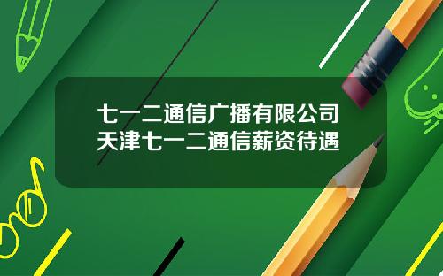 七一二通信广播有限公司 天津七一二通信薪资待遇
