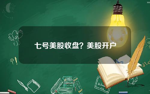 七号美股收盘？美股开户