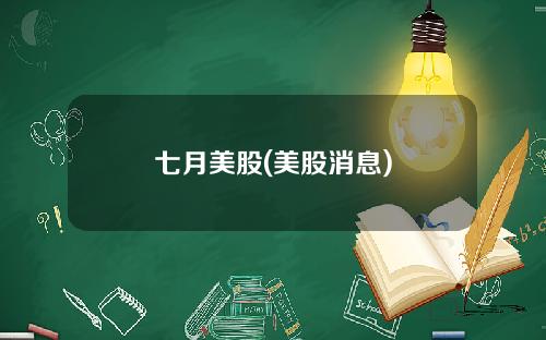 七月美股(美股消息)