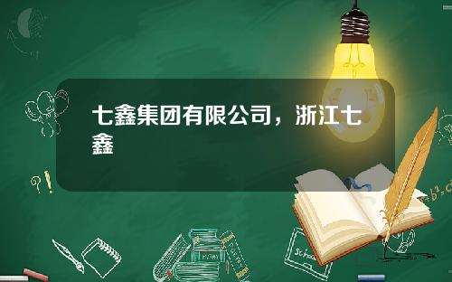 七鑫集团有限公司，浙江七鑫