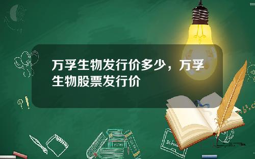万孚生物发行价多少，万孚生物股票发行价