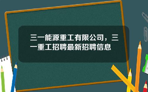 三一能源重工有限公司，三一重工招聘最新招聘信息
