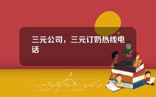 三元公司，三元订奶热线电话
