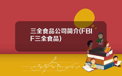 三全食品公司简介(FBIF三全食品)