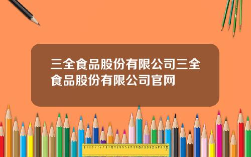 三全食品股份有限公司三全食品股份有限公司官网