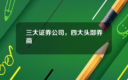 三大证券公司，四大头部券商