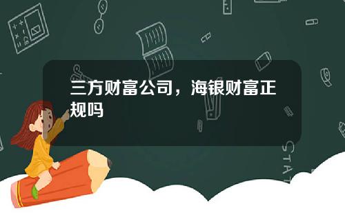 三方财富公司，海银财富正规吗