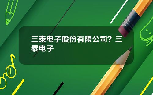 三泰电子股份有限公司？三泰电子