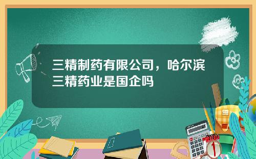 三精制药有限公司，哈尔滨三精药业是国企吗