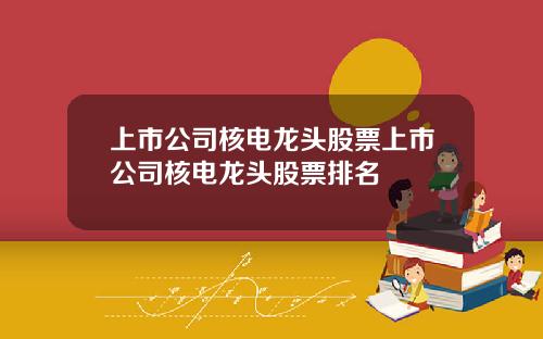 上市公司核电龙头股票上市公司核电龙头股票排名