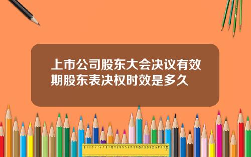 上市公司股东大会决议有效期股东表决权时效是多久