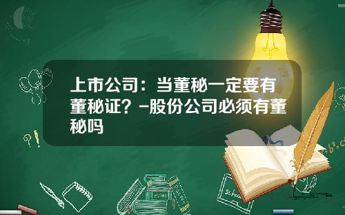 上市公司：当董秘一定要有董秘证？-股份公司必须有董秘吗