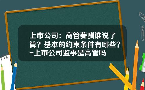 上市公司：高管薪酬谁说了算？基本的约束条件有哪些？-上市公司监事是高管吗