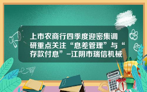 上市农商行四季度迎密集调研重点关注“息差管理”与“存款付息”-江阴市瑞信机械有限公司