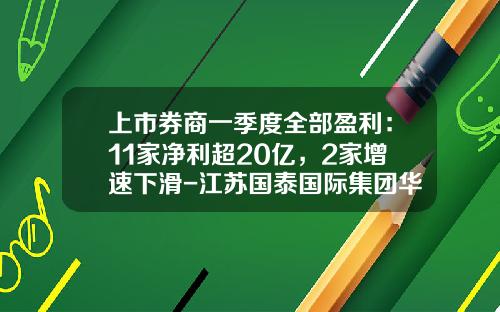 上市券商一季度全部盈利：11家净利超20亿，2家增速下滑-江苏国泰国际集团华泰进出口有限公司