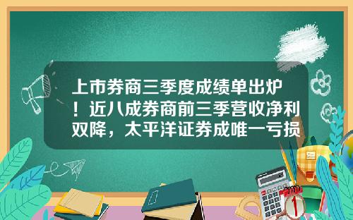 上市券商三季度成绩单出炉！近八成券商前三季营收净利双降，太平洋证券成唯一亏损券商-上市的证券公司
