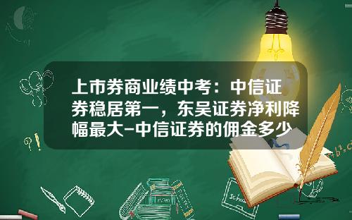 上市券商业绩中考：中信证券稳居第一，东吴证券净利降幅最大-中信证券的佣金多少