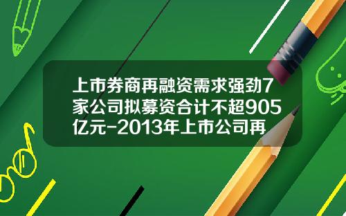上市券商再融资需求强劲7家公司拟募资合计不超905亿元-2013年上市公司再融资