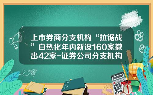 上市券商分支机构“拉锯战”白热化年内新设160家撤出42家-证券公司分支机构