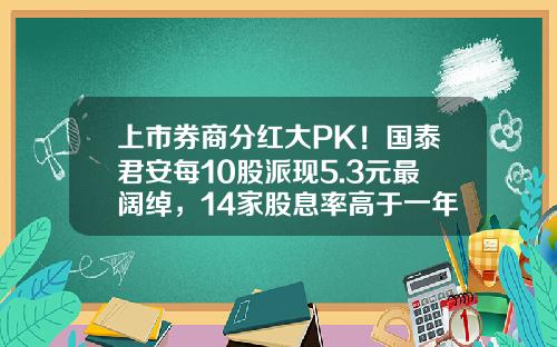 上市券商分红大PK！国泰君安每10股派现5.3元最阔绰，14家股息率高于一年定存利率-广发证券的手续费是多少