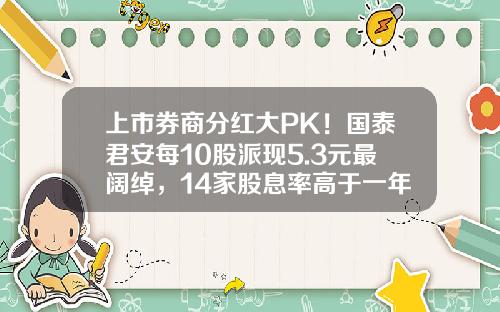 上市券商分红大PK！国泰君安每10股派现5.3元最阔绰，14家股息率高于一年定存利率-股息有多少