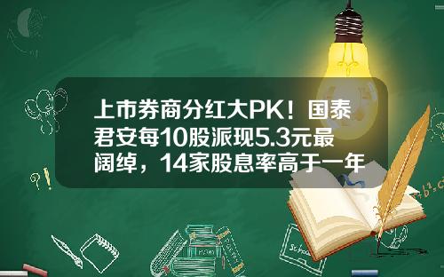 上市券商分红大PK！国泰君安每10股派现5.3元最阔绰，14家股息率高于一年定存利率-股票分红可以拿多少
