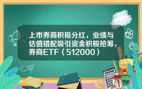 上市券商积极分红，业绩与估值错配吸引资金积极抢筹，券商ETF（512000）单周被爆买逾10亿元！-券商母基金