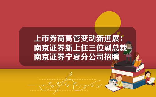 上市券商高管变动新进展：南京证券新上任三位副总裁-南京证券宁夏分公司招聘