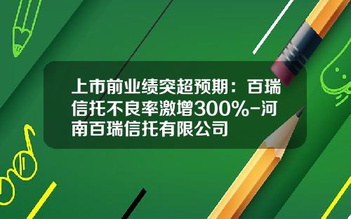 上市前业绩突超预期：百瑞信托不良率激增300%-河南百瑞信托有限公司