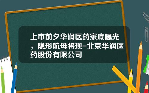 上市前夕华润医药家底曝光，隐形航母将现-北京华润医药股份有限公司