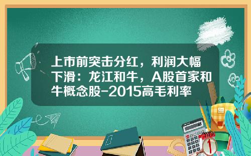 上市前突击分红，利润大幅下滑：龙江和牛，A股首家和牛概念股-2015高毛利率上市公司