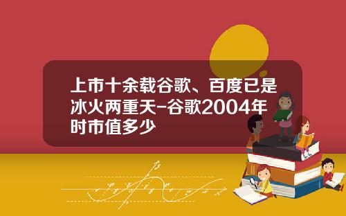 上市十余载谷歌、百度已是冰火两重天-谷歌2004年时市值多少