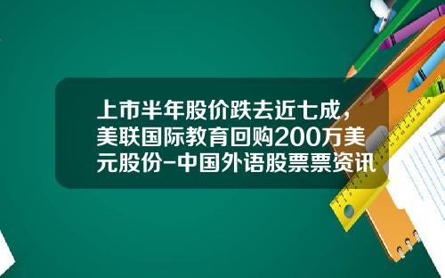 上市半年股价跌去近七成，美联国际教育回购200万美元股份-中国外语股票票资讯