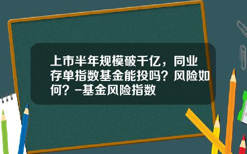 上市半年规模破千亿，同业存单指数基金能投吗？风险如何？-基金风险指数